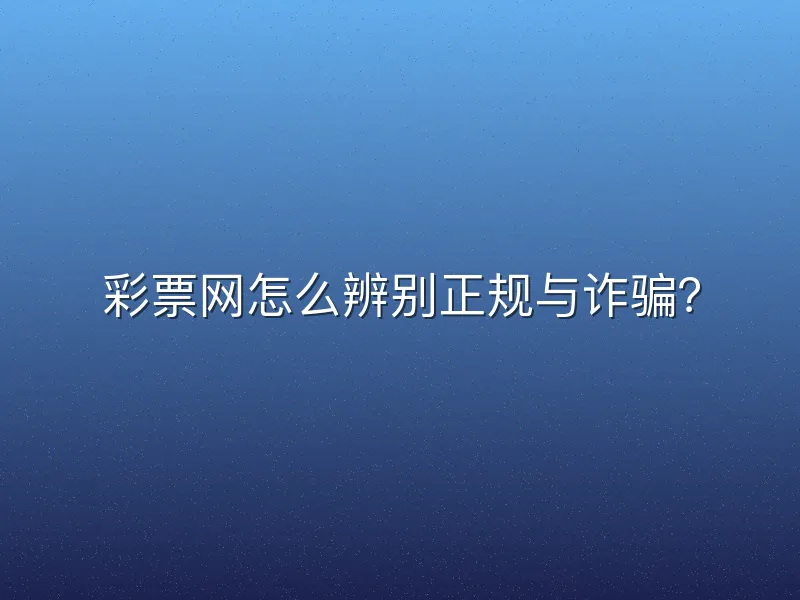 彩票网怎么辨别正规与诈骗？