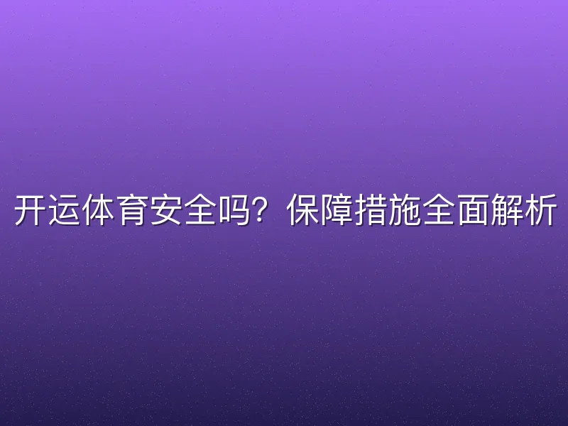 开运体育安全吗？保障措施全面解析