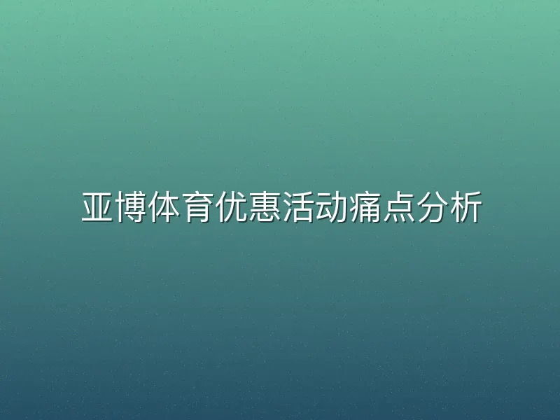 亚博体育优惠活动痛点分析